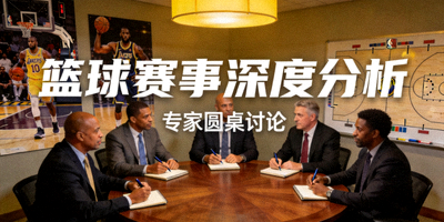 专家圆桌讨论篮球赛事深度分析